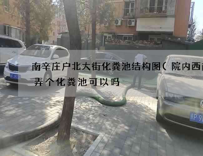 南辛庄户北大街化粪池结构图(院内西南角弄个化粪池可以吗) 南辛庄户北大街化粪池结构图(院内西南角弄个化粪池可以吗)