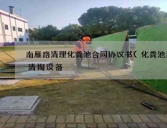 南雁路清理化粪池合同协议书(化粪池粪渣清掏设备) 南雁路清理化粪池合同协议书(化粪池粪渣清掏设备)