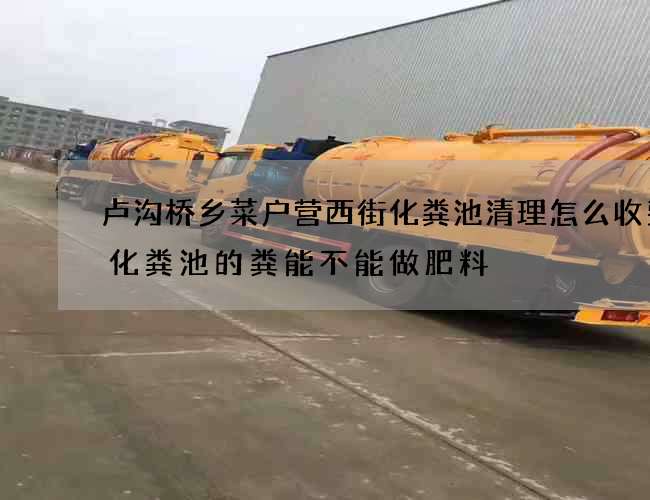 卢沟桥乡菜户营西街化粪池清理怎么收费(化粪池的粪能不能做肥料) 卢沟桥乡菜户营西街化粪池清理怎么收费(化粪池的粪能不能做肥料)