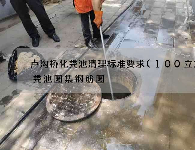 卢沟桥化粪池清理标准要求(100立方化粪池图集钢筋图) 卢沟桥化粪池清理标准要求(100立方化粪池图集钢筋图)