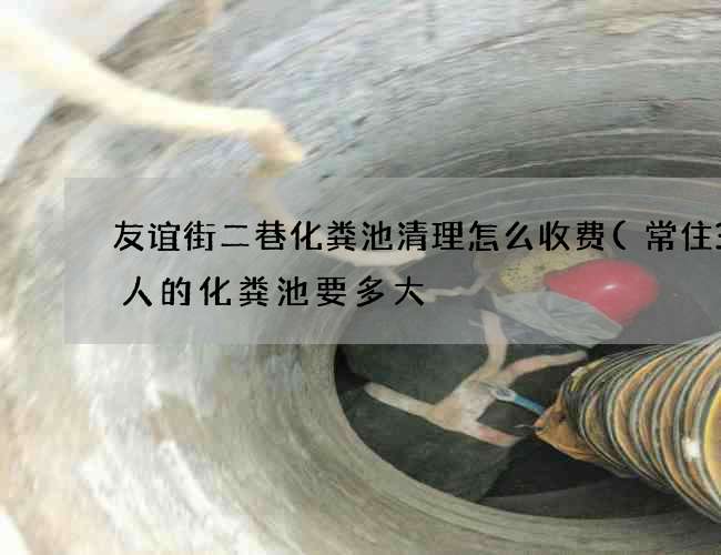 友谊街二巷化粪池清理怎么收费(常住30人的化粪池要多大) 友谊街二巷化粪池清理怎么收费(常住30人的化粪池要多大)