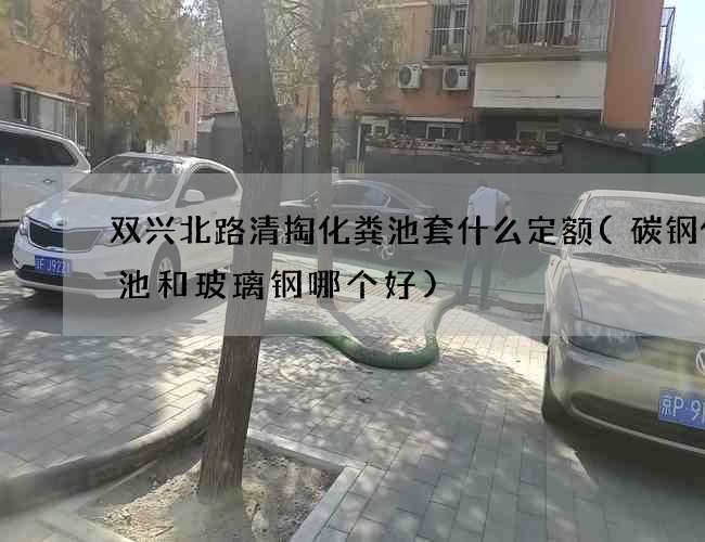 双兴北路清掏化粪池套什么定额(碳钢化粪池和玻璃钢哪个好)