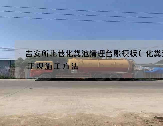吉安所北巷化粪池清理台账模板(化粪池的正规施工方法) 吉安所北巷化粪池清理台账模板(化粪池的正规施工方法)