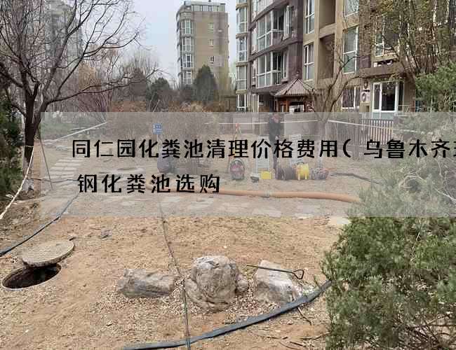 同仁园化粪池清理价格费用(乌鲁木齐玻璃钢化粪池选购) 同仁园化粪池清理价格费用(乌鲁木齐玻璃钢化粪池选购)
