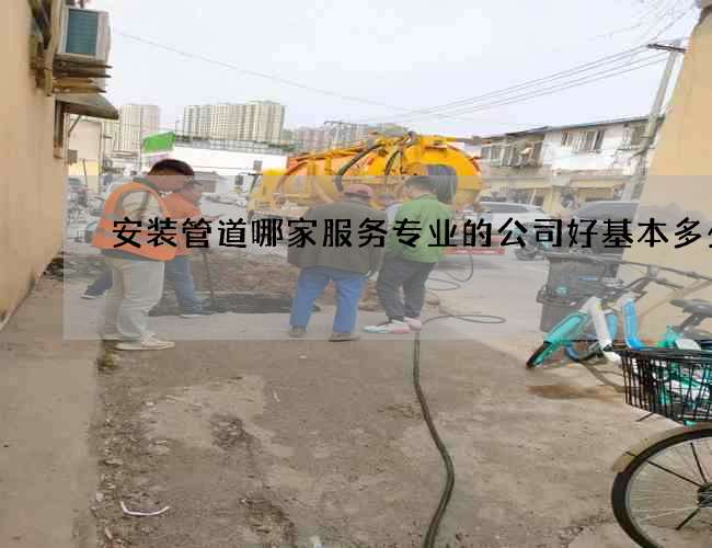 安装管道哪家服务专业的公司好基本多少钱