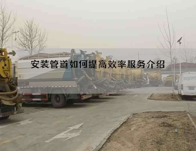 安装管道如何提高效率服务介绍 安装管道如何提高效率服务介绍