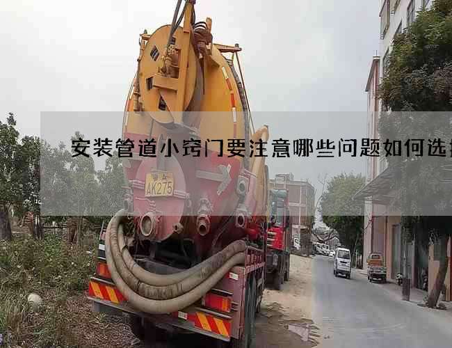 安装管道小窍门要注意哪些问题如何选择