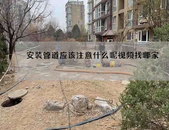安装管道应该注意什么呢视频找哪家