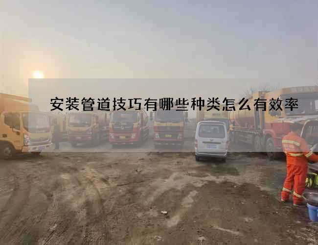 安装管道技巧有哪些种类怎么有效率