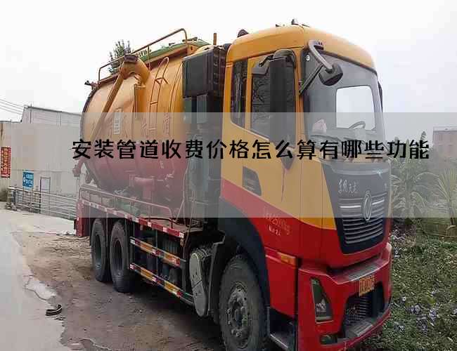 安装管道收费价格怎么算有哪些功能