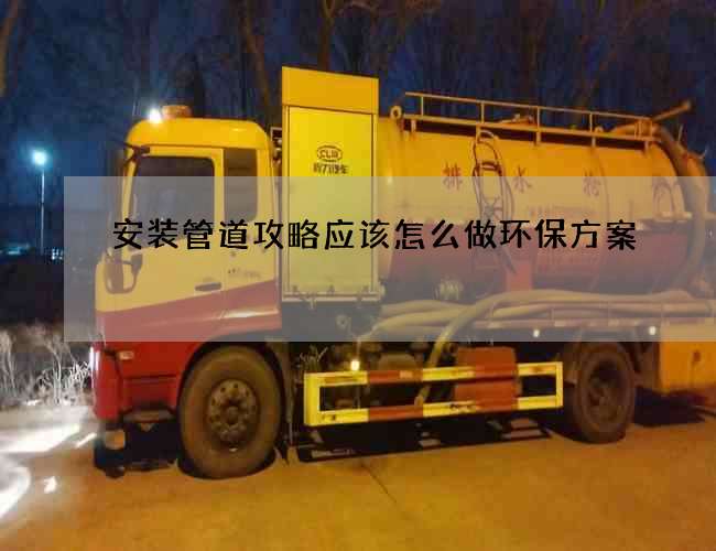 安装管道攻略应该怎么做环保方案