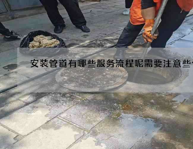 安装管道有哪些服务流程呢需要注意些什么