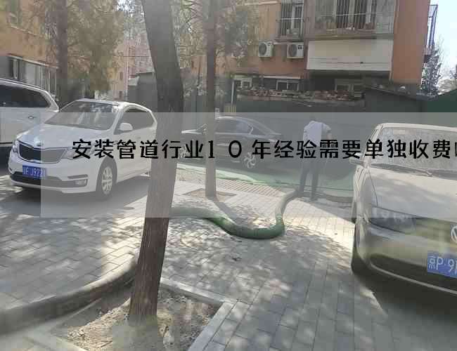 安装管道行业10年经验需要单独收费吗