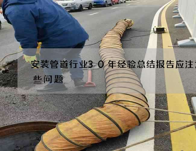 安装管道行业30年经验总结报告应注意哪些问题