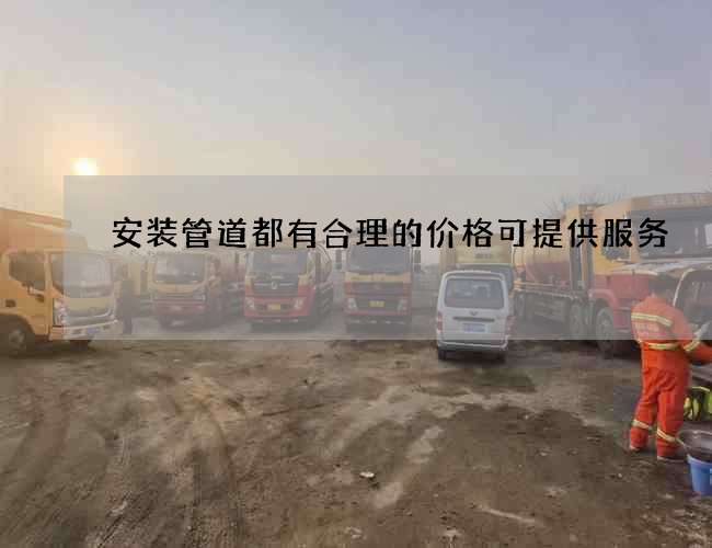 安装管道都有合理的价格可提供服务
