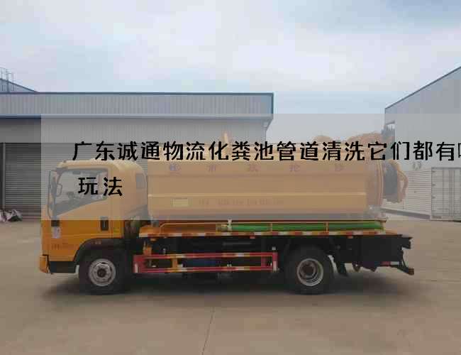 广东诚通物流化粪池管道清洗它们都有哪些玩法 广东诚通物流化粪池管道清洗它们都有哪些玩法