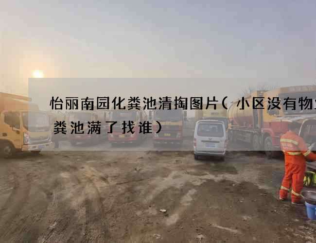 怡丽南园化粪池清掏图片(小区没有物业化粪池满了找谁)