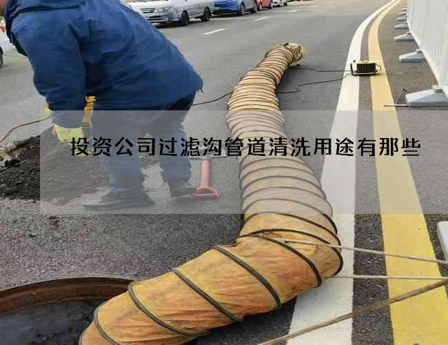 投资公司过滤沟管道清洗用途有那些