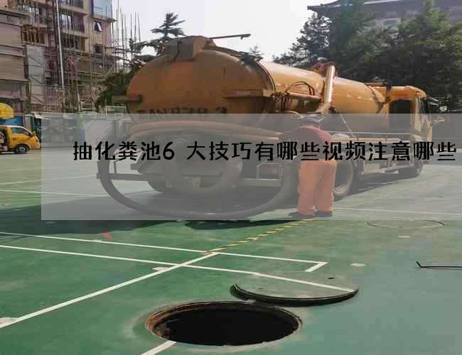 抽化粪池6大技巧有哪些视频注意哪些