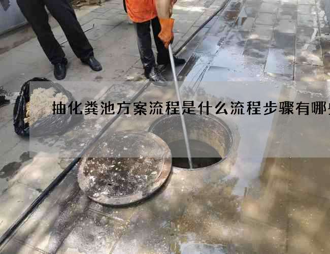 抽化粪池方案流程是什么流程步骤有哪些 抽化粪池方案流程是什么流程步骤有哪些