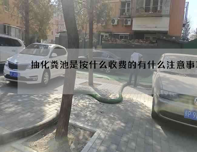 抽化粪池是按什么收费的有什么注意事项 抽化粪池是按什么收费的有什么注意事项