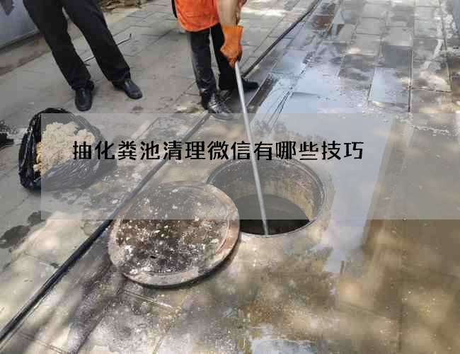 抽化粪池清理微信有哪些技巧