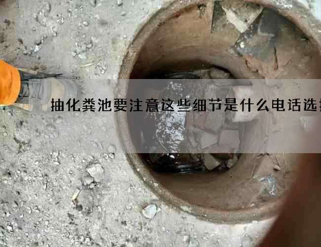 抽化粪池要注意这些细节是什么电话选择