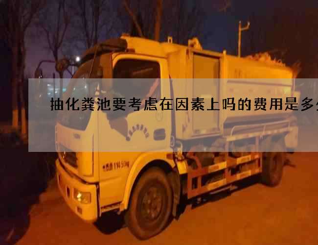 抽化粪池要考虑在因素上吗的费用是多少