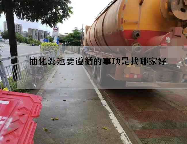 抽化粪池要遵循的事项是找哪家好