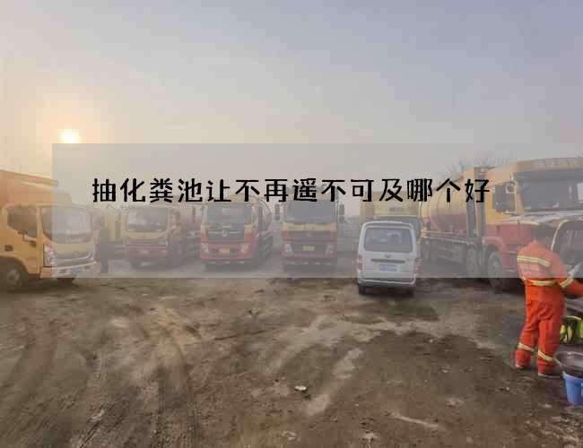 抽化粪池让不再遥不可及哪个好