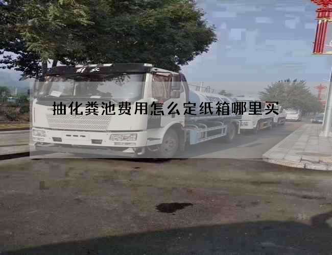 抽化粪池费用怎么定纸箱哪里买