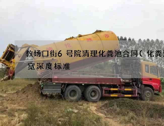 教场口街6号院清理化粪池合同(化粪池长宽深度标准) 教场口街6号院清理化粪池合同(化粪池长宽深度标准)