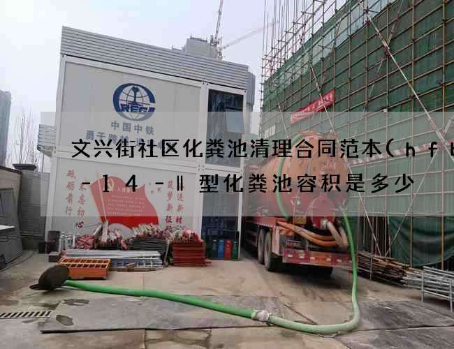 文兴街社区化粪池清理合同范本(hfbh–14–‖型化粪池容积是多少) 文兴街社区化粪池清理合同范本(hfbh–14–‖型化粪池容积是多少)