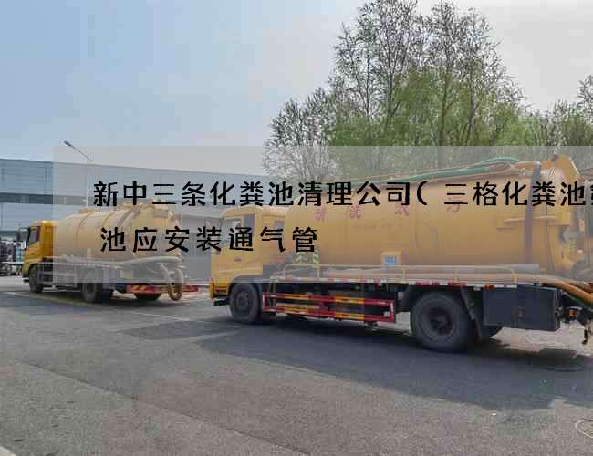 新中三条化粪池清理公司(三格化粪池第一池应安装通气管) 新中三条化粪池清理公司(三格化粪池第一池应安装通气管)