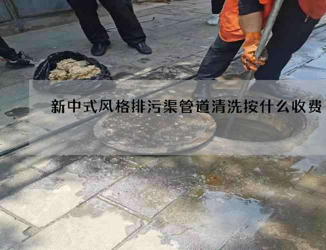 新中式风格排污渠管道清洗按什么收费