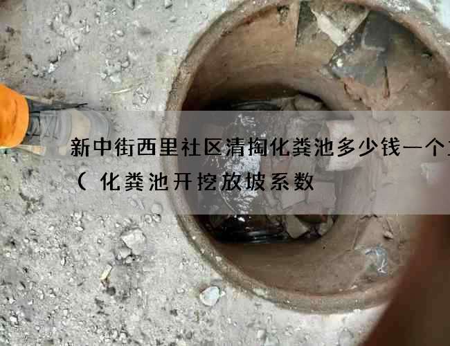 新中街西里社区清掏化粪池多少钱一个立方(化粪池开挖放坡系数) 新中街西里社区清掏化粪池多少钱一个立方(化粪池开挖放坡系数)