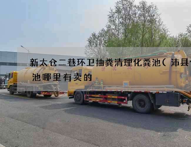 新太仓二巷环卫抽粪清理化粪池(沛县化粪池哪里有卖的) 新太仓二巷环卫抽粪清理化粪池(沛县化粪池哪里有卖的)
