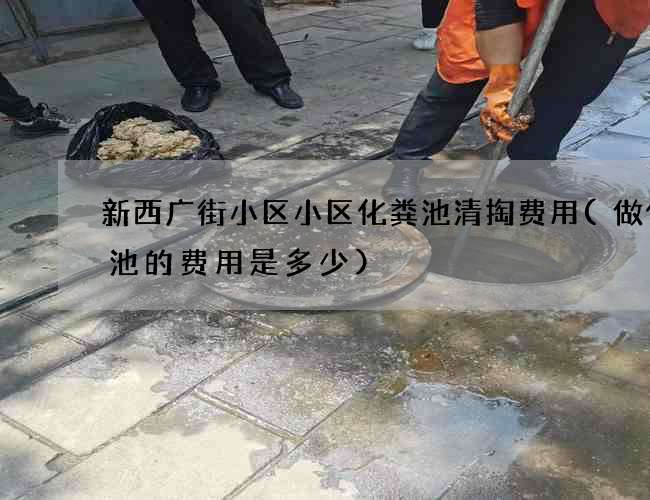 新西广街小区小区化粪池清掏费用(做化粪池的费用是多少)