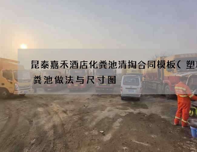 昆泰嘉禾酒店化粪池清掏合同模板(塑料化粪池做法与尺寸图) 昆泰嘉禾酒店化粪池清掏合同模板(塑料化粪池做法与尺寸图)