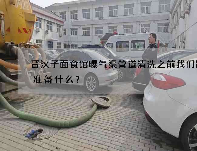 晋汉子面食馆曝气渠管道清洗之前我们需要准备什么？