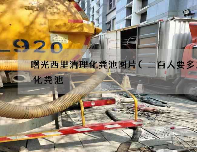 曙光西里清理化粪池图片(二百人要多大的化粪池) 曙光西里清理化粪池图片(二百人要多大的化粪池)