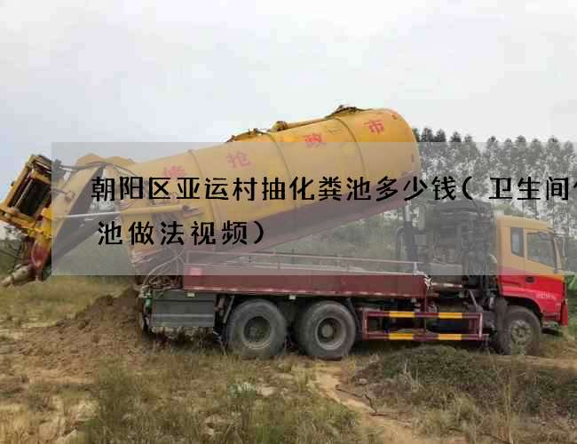 朝阳区亚运村抽化粪池多少钱(卫生间化粪池做法视频)