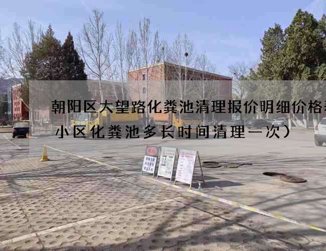 朝阳区大望路化粪池清理报价明细价格表(小区化粪池多长时间清理一次)