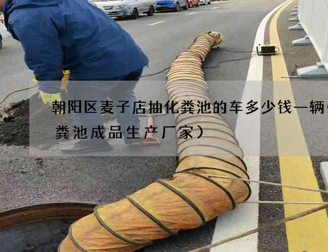 朝阳区麦子店抽化粪池的车多少钱一辆(化粪池成品生产厂家)