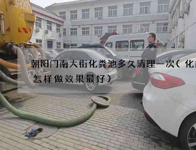 朝阳门南大街化粪池多久清理一次(化粪池怎样做效果最好)