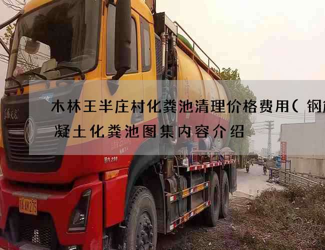 木林王半庄村化粪池清理价格费用(钢筋混凝土化粪池图集内容介绍) 木林王半庄村化粪池清理价格费用(钢筋混凝土化粪池图集内容介绍)