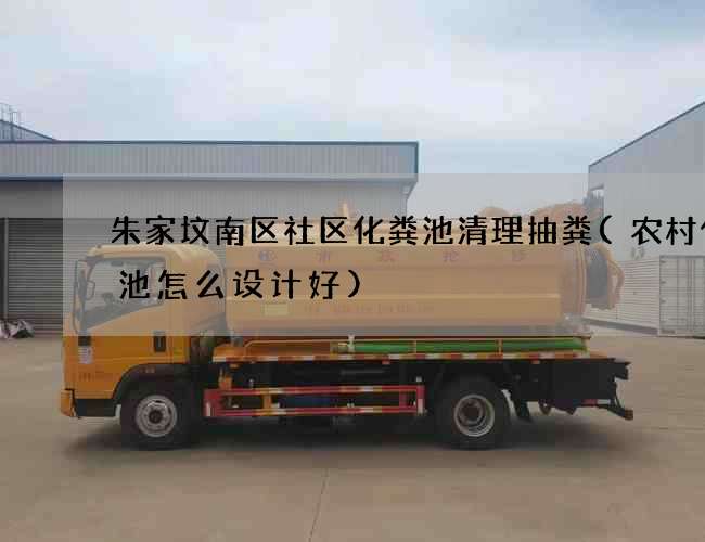 朱家坟南区社区化粪池清理抽粪(农村化粪池怎么设计好)