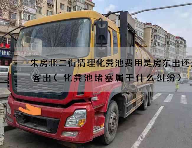 朱房北二街清理化粪池费用是房东出还是租客出(化粪池堵塞属于什么纠纷)