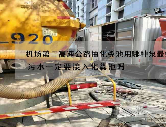 机场第二高速公路抽化粪池用哪种泵最好(污水一定要接入化粪池吗) 机场第二高速公路抽化粪池用哪种泵最好(污水一定要接入化粪池吗)