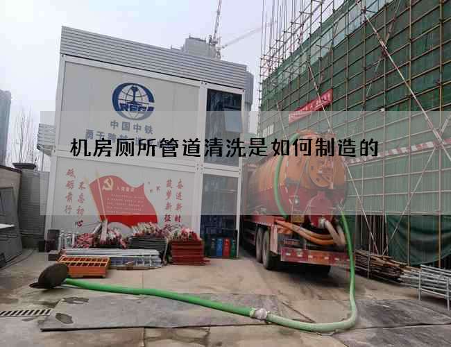 机房厕所管道清洗是如何制造的 机房厕所管道清洗是如何制造的